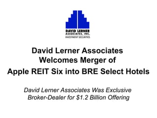 David Lerner Associates
Welcomes Merger of
Apple REIT Six into BRE Select Hotels
David Lerner Associates Was Exclusive
Broker-Dealer for $1.2 Billion Offering
 