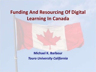 Funding And Resourcing Of Digital
Learning In Canada
Michael K. Barbour
Touro University California
 