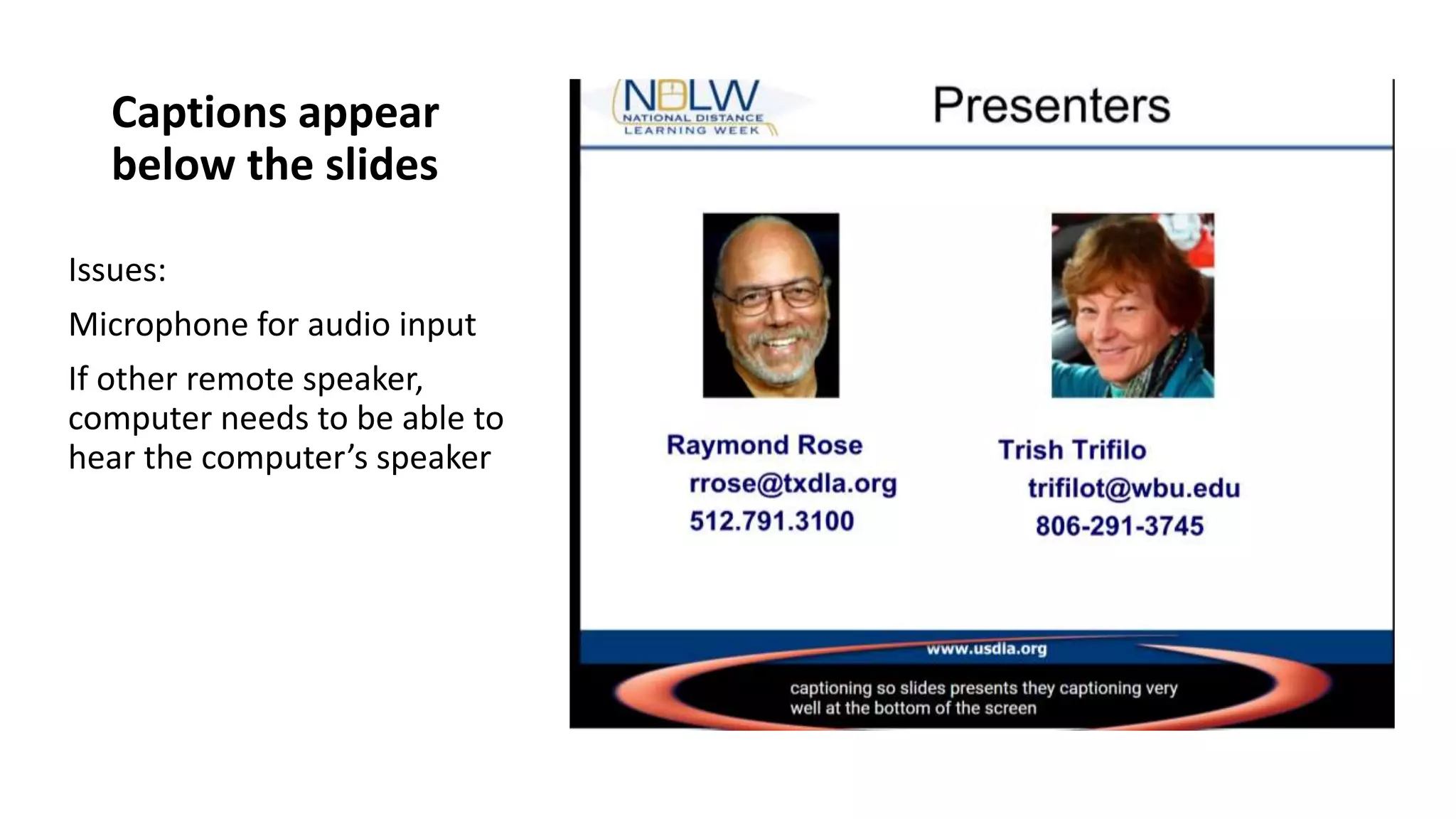 Captions appear
below the slides
Issues:
Microphone for audio input
If other remote speaker,
computer needs to be able to
hear the computer’s speaker
 