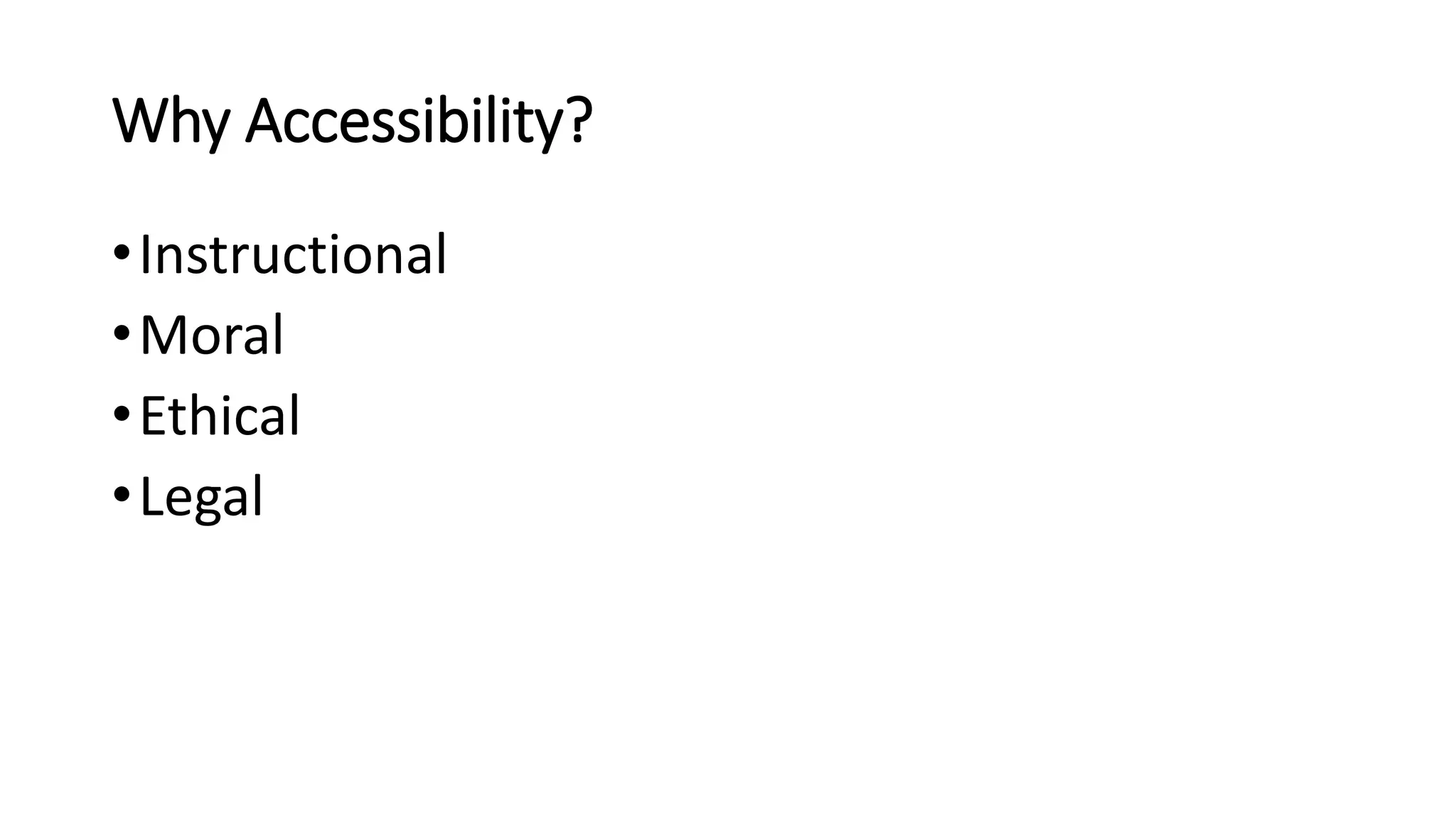 Why Accessibility?
•Instructional
•Moral
•Ethical
•Legal
 