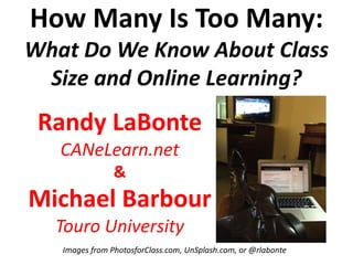 How Many Is Too Many:
What Do We Know About Class
Size and Online Learning?
Randy LaBonte
CANeLearn.net
&
Michael Barbour
Touro University
Images from PhotosforClass.com, UnSplash.com, or @rlabonte
 