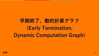 59
早期終了、動的計算グラフ
(Early Termination,
Dynamic Computation Graph)
 