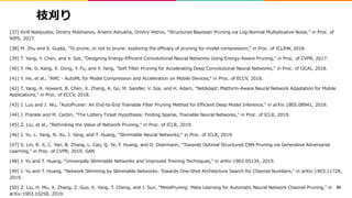 枝刈り
[37] Kirill Neklyudov, Dmitry Molchanov, Arsenii Ashukha, Dmitry Vetrov, "Structured Bayesian Pruning via Log-Normal Multiplicative Noise," in Proc. of
NIPS, 2017.
[38] M. Zhu and S. Gupta, "To prune, or not to prune: exploring the efficacy of pruning for model compression," in Proc. of ICLRW, 2018.
[39] T. Yang, Y. Chen, and V. Sze, "Designing Energy-Efficient Convolutional Neural Networks Using Energy-Aware Pruning," in Proc. of CVPR, 2017.
[40] Y. He, G. Kang, X. Dong, Y. Fu, and Y. Yang, "Soft Filter Pruning for Accelerating Deep Convolutional Neural Networks," in Proc. of IJCAI, 2018.
[41] Y. He, et al., "AMC - AutoML for Model Compression and Acceleration on Mobile Devices," in Proc. of ECCV, 2018.
[42] T. Yang, A. Howard, B. Chen, X. Zhang, A. Go, M. Sandler, V. Sze, and H. Adam, "NetAdapt: Platform-Aware Neural Network Adaptation for Mobile
Applications," in Proc. of ECCV, 2018.
[43] J. Luo and J. Wu, "AutoPruner: An End-to-End Trainable Filter Pruning Method for Efficient Deep Model Inference," in arXiv:1805.08941, 2018.
[44] J. Frankle and M. Carbin, "The Lottery Ticket Hypothesis: Finding Sparse, Trainable Neural Networks," in Proc. of ICLR, 2019.
[45] Z. Liu, et al., "Rethinking the Value of Network Pruning," in Proc. of ICLR, 2019.
[46] J. Yu, L. Yang, N. Xu, J. Yang, and T. Huang, "Slimmable Neural Networks," in Proc. of ICLR, 2019.
[47] S. Lin, R. Ji, C. Yan, B. Zhang, L. Cao, Q. Ye, F. Huang, and D. Doermann, "Towards Optimal Structured CNN Pruning via Generative Adversarial
Learning," in Proc. of CVPR, 2019. GAN
[48] J. Yu and T. Huang, "Universally Slimmable Networks and Improved Training Techniques," in arXiv:1903.05134, 2019.
[49] J. Yu and T. Huang, "Network Slimming by Slimmable Networks: Towards One-Shot Architecture Search for Channel Numbers," in arXiv:1903.11728,
2019.
[50] Z. Liu, H. Mu, X. Zhang, Z. Guo, X. Yang, T. Cheng, and J. Sun, "MetaPruning: Meta Learning for Automatic Neural Network Channel Pruning," in
arXiv:1903.10258, 2019.
85
 