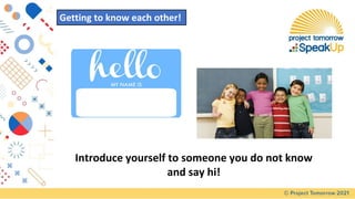 Getting to know each other!
Introduce yourself to someone you do not know
and say hi!
 