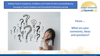Pause …
What are your
comments, ideas
and questions?
Building Teacher Competency, Confidence and Comfort for New Learning ...