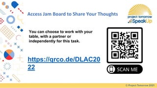 Access Jam Board to Share Your Thoughts
https://qrco.de/DLAC20
22
You can choose to work with your
table, with a partner o...