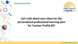 Group discussion
Let’s talk about your ideas for the
personalized professional learning plan
for Teacher Profile #2!
 