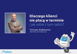 Tomasz Kołkiewicz
CEO Flobo, CEO SEO4.net
Dlaczego klienci
nie płacą w terminie
i jak sobie z tym radzić?
 