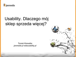 Usability. Dlaczego mój sklep sprzeda więcej?  Tomek Karwatka janmedia.pl webusability.pl 