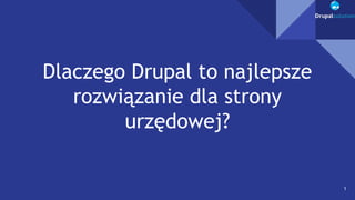 Dlaczego Drupal to najlepsze
rozwiązanie dla strony
urzędowej?
1
 