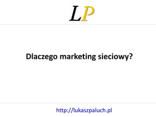 http://lukaszpaluch.pl Dlaczego marketing sieciowy? 