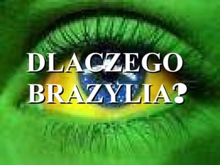 DLACZEGO  BRAZYLIA ? 