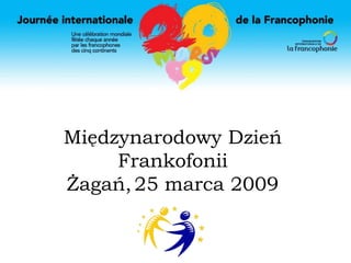 Międzynarodowy Dzień Frankofonii Żagań,25 marca 2009  