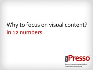 Why to focus on visual content?
in 12 numbers
 