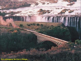 Em paisagens de tirar o fôlego... 