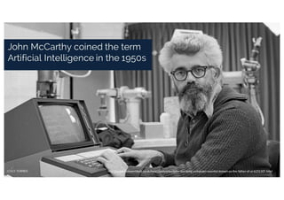 http://www.independent.co.uk/news/obituaries/john-mccarthy-computer-scientist-known-as-the-father-of-ai-6255307.html
John McCarthy coined the term
Artificial Intelligence in the 1950s
.
 