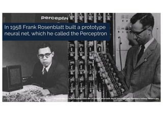 Source: http://www.enzyklopaedie-der-wirtschaftsinformatik.de/wi-enzyklopaedie/Members/wilex4/Rosen-2.jpg
In 1958 Frank Rosenblatt built a prototype
neural net, which he called the Perceptron
 
