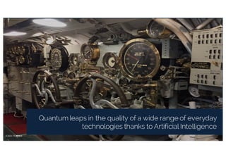 Quantum leaps in the quality of a wide range of everyday
technologies thanks to Artificial Intelligence
 
