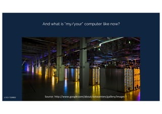 And what is “my/your” computer like now?
Source:	http://www.google.com/about/datacenters/gallery/images
 