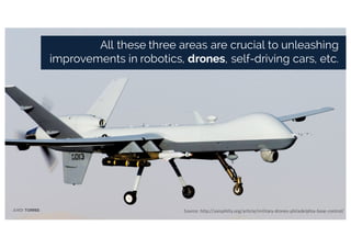 Source:	http://axisphilly.org/article/military-drones-philadelphia-base-control/
All these three areas are crucial to unleashing
improvements in robotics, drones, self-driving cars, etc.
JORDI TORRES
 