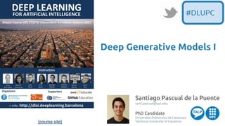 [course site]
Santiago Pascual de la Puente
santi.pascual@upc.edu
PhD Candidate
Universitat Politecnica de Catalunya
Technical University of Catalonia
Deep Generative Models I
#DLUPC
 