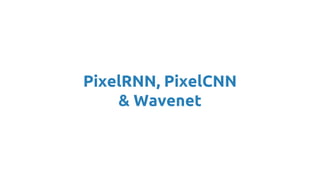 PixelRNN, PixelCNN
& Wavenet
 