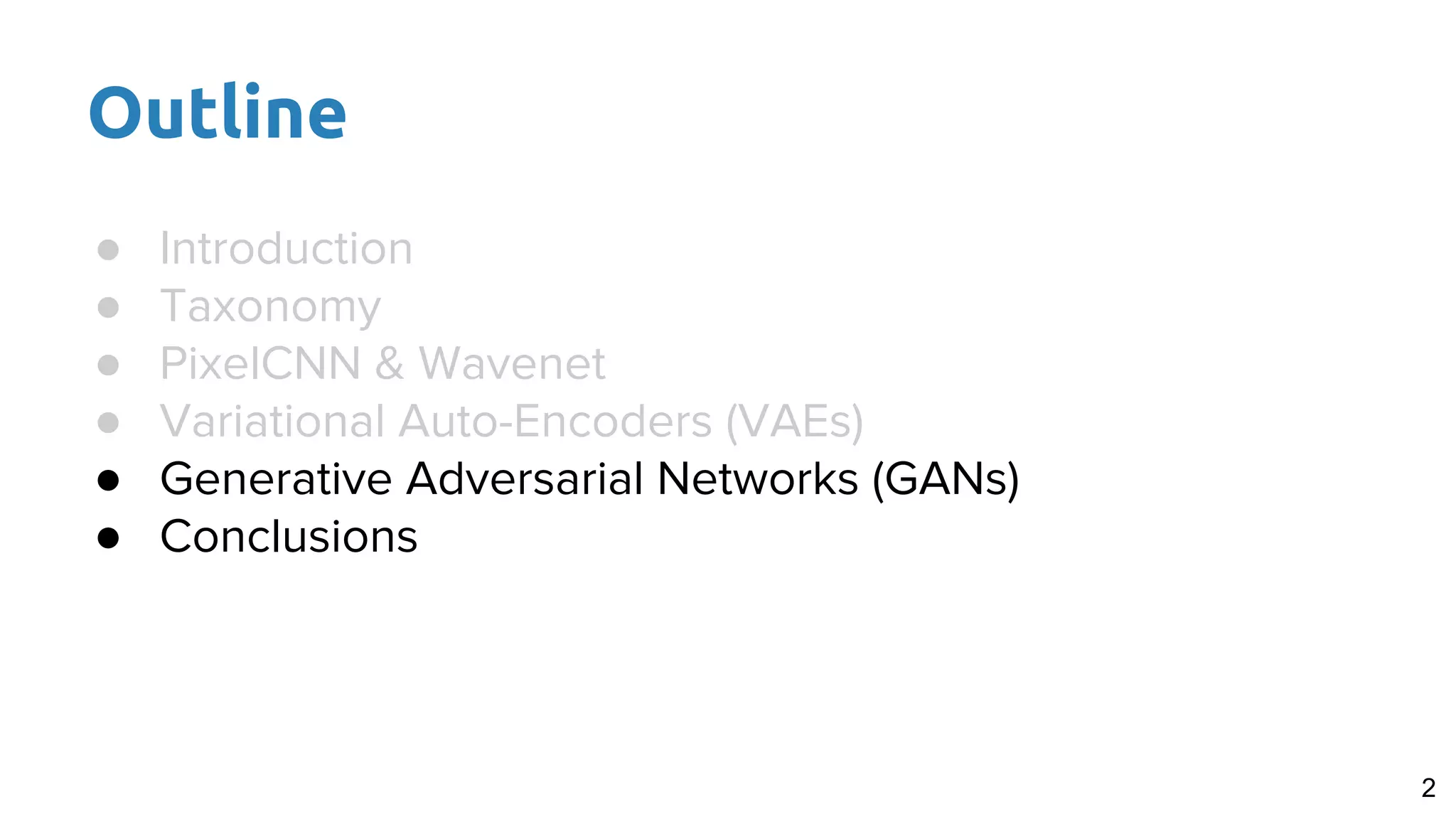 Outline
● Introduction
● Taxonomy
● PixelCNN & Wavenet
● Variational Auto-Encoders (VAEs)
● Generative Adversarial Networks (GANs)
● Conclusions
2
 