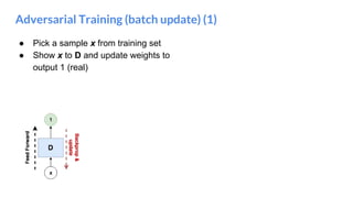 Adversarial Training (batch update) (1)
● Pick a sample x from training set
● Show x to D and update weights to
output 1 (real)
 