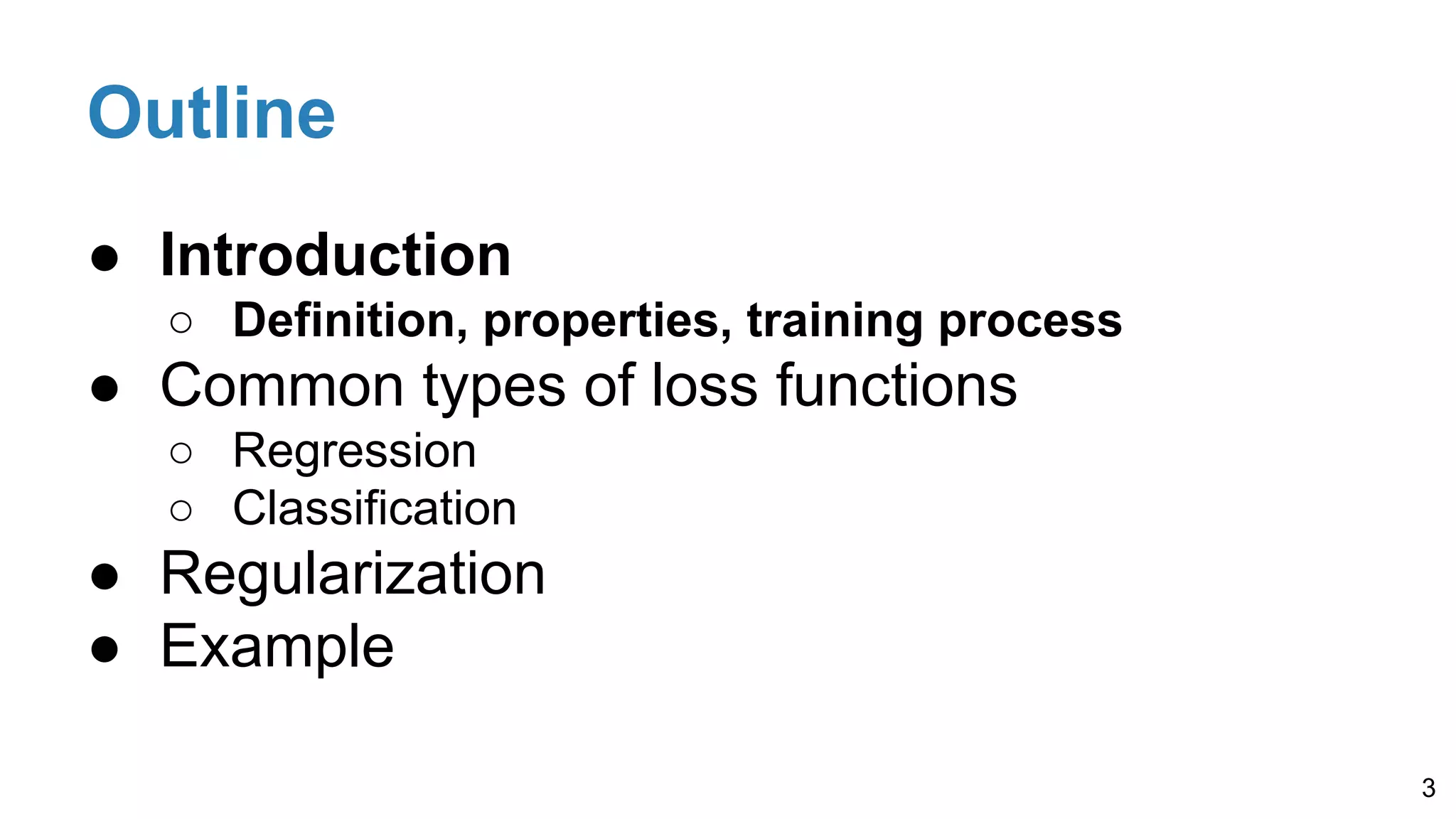 Outline
● Introduction
○ Definition, properties, training process
● Common types of loss functions
○ Regression
○ Classification
● Regularization
● Example
3
 