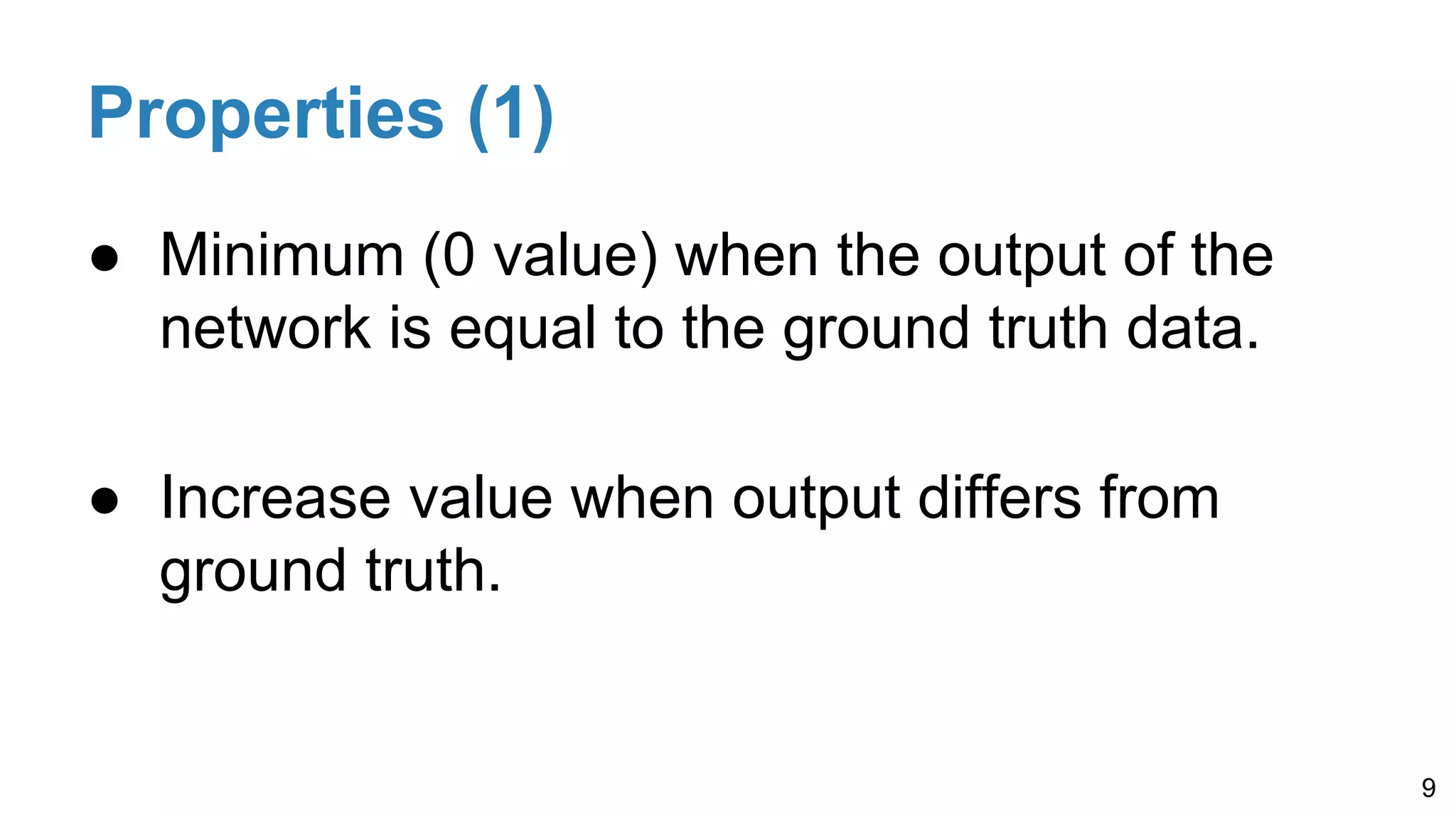 Properties (1)
● Minimum (0 value) when the output of the
network is equal to the ground truth data.
● Increase value when output differs from
ground truth.
9
 
