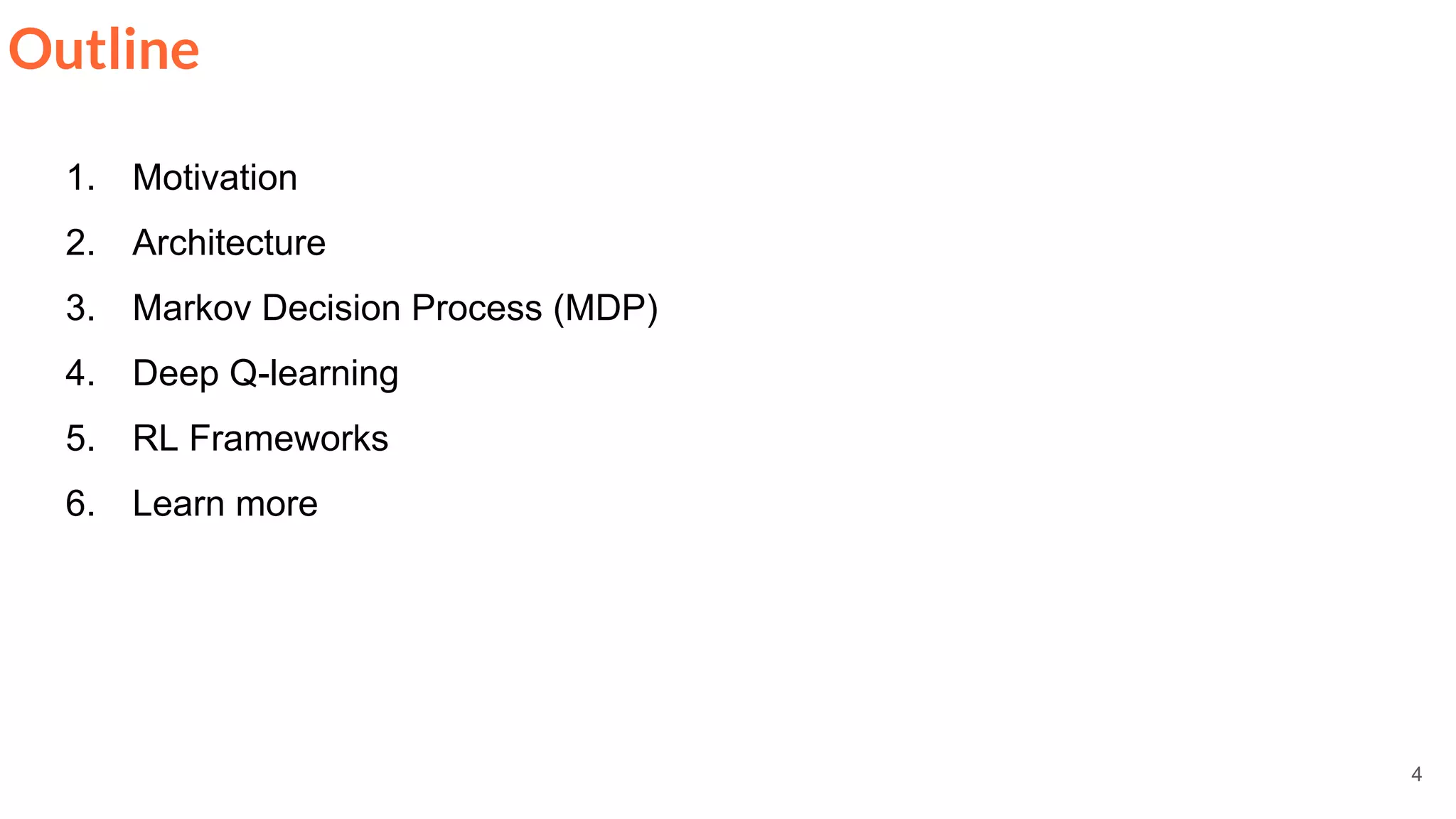 4
Outline
1. Motivation
2. Architecture
3. Markov Decision Process (MDP)
4. Deep Q-learning
5. RL Frameworks
6. Learn more
 