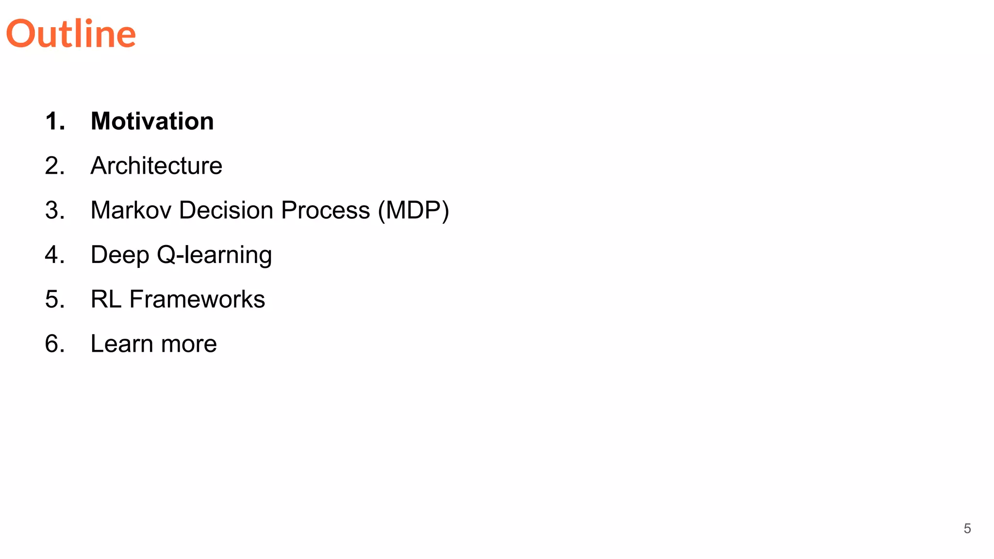 5
Outline
1. Motivation
2. Architecture
3. Markov Decision Process (MDP)
4. Deep Q-learning
5. RL Frameworks
6. Learn more
 