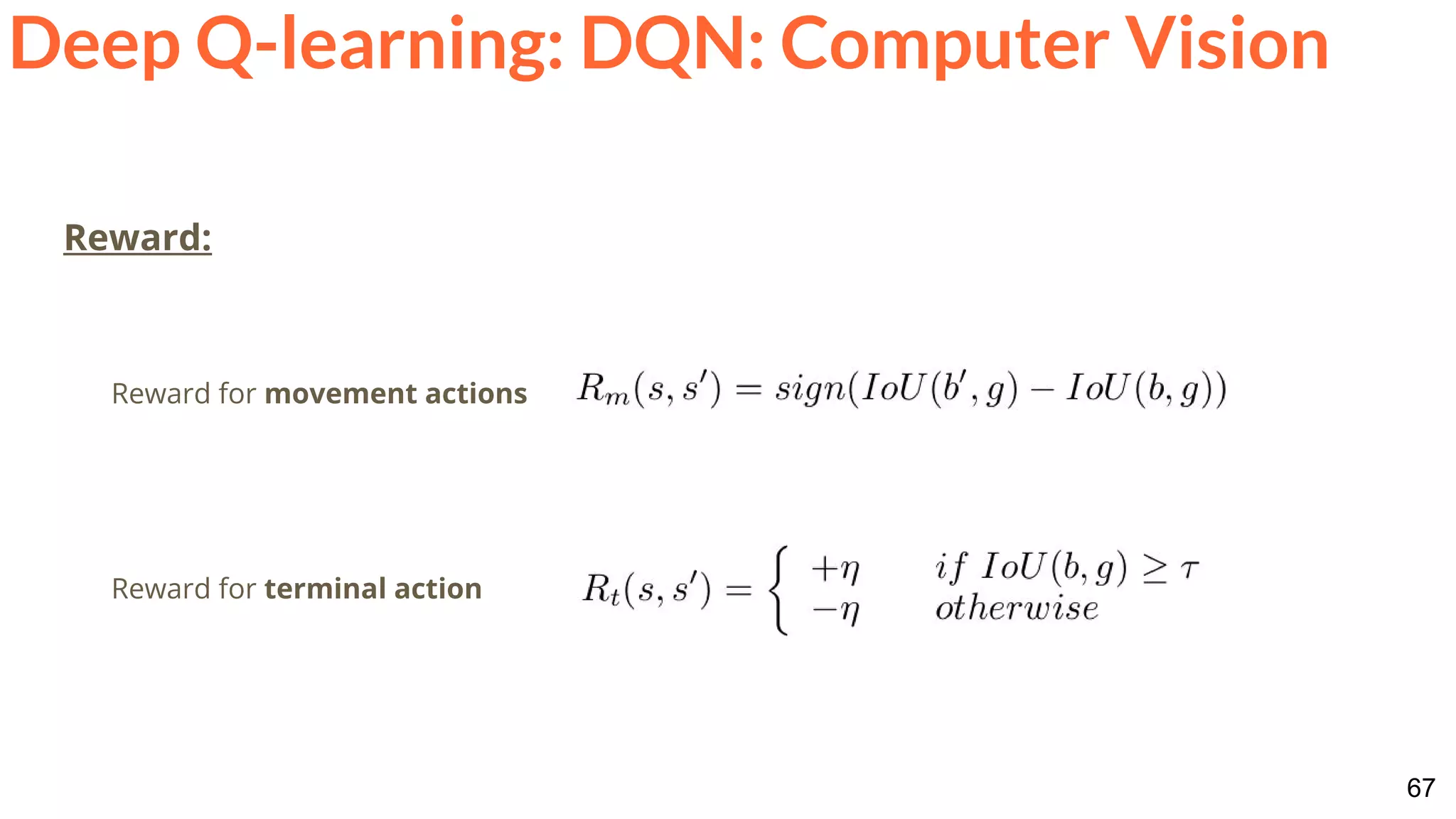 67
Deep Q-learning: DQN: Computer Vision
Reward:
Reward for movement actions
Reward for terminal action
 