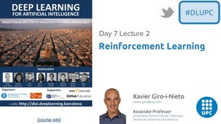 [course site]
Xavier Giro-i-Nieto
xavier.giro@upc.edu
Associate Professor
Universitat Politecnica de Catalunya
Technical University of Catalonia
Reinforcement Learning
Day 7 Lecture 2
#DLUPC
 