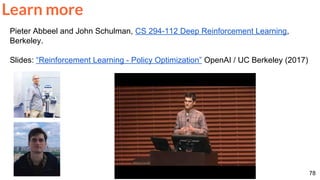 78
Pieter Abbeel and John Schulman, CS 294-112 Deep Reinforcement Learning,
Berkeley.
Slides: “Reinforcement Learning - Policy Optimization” OpenAI / UC Berkeley (2017)
Learn more
 