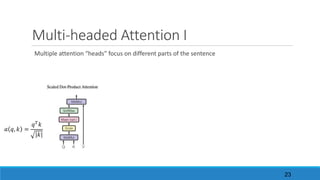 Multi-headed	Attention	I
Multiple	attention	“heads”	focus	on	different	parts	of	the	sentence
𝑎 𝑞, 𝑘 =
𝑞/ 𝑘
|𝑘|
23
 