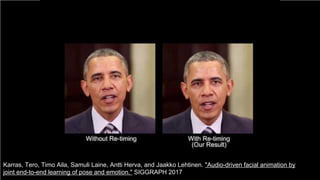 98
Karras, Tero, Timo Aila, Samuli Laine, Antti Herva, and Jaakko Lehtinen. "Audio-driven facial animation by
joint end-to-end learning of pose and emotion." SIGGRAPH 2017
 