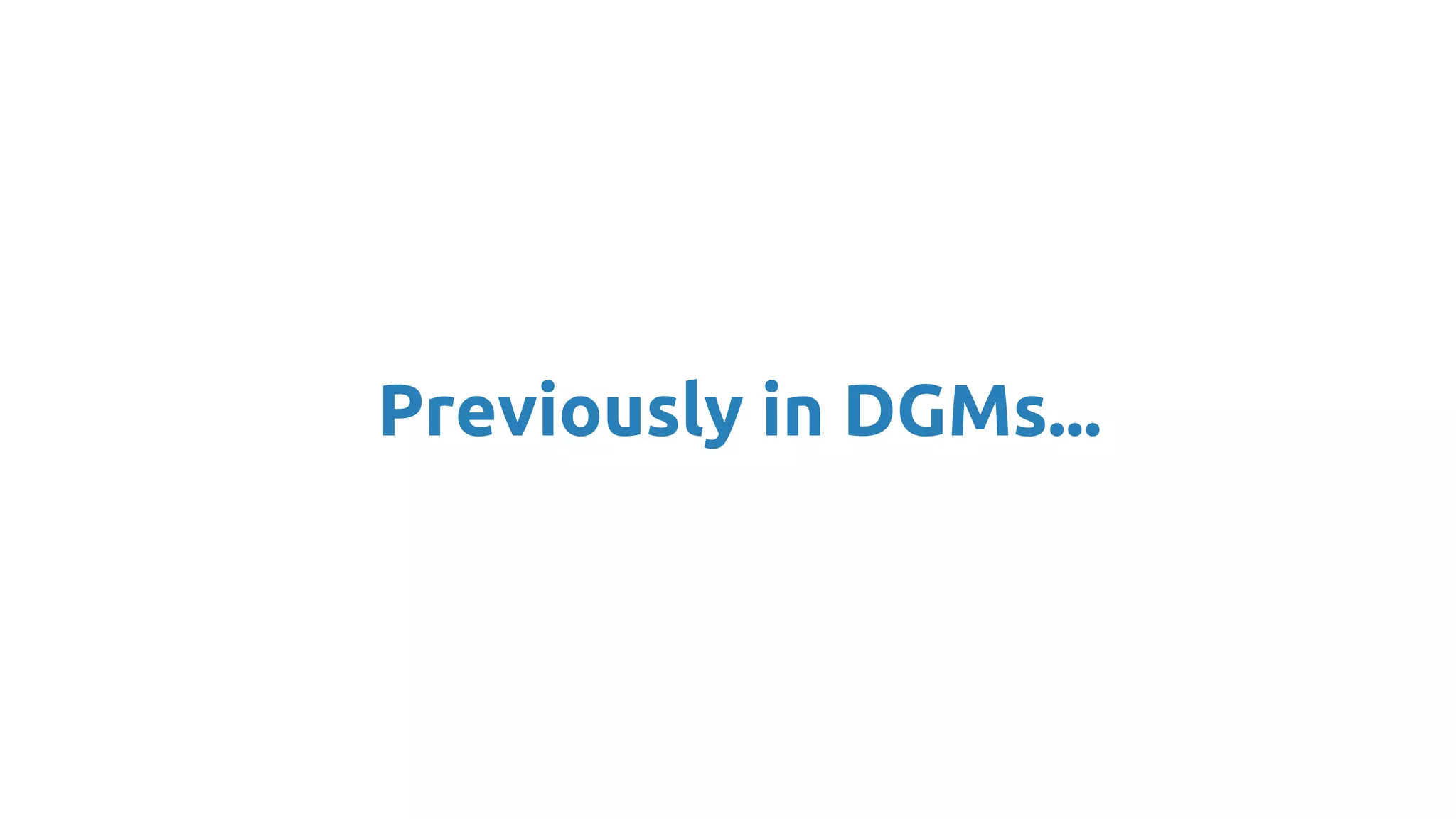 Previously in DGMs...
 