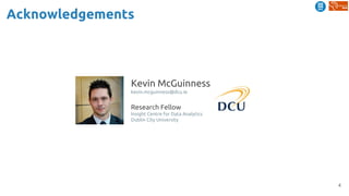 4
Acknowledgements
Kevin McGuinness
kevin.mcguinness@dcu.ie
Research Fellow
Insight Centre for Data Analytics
Dublin City University
 