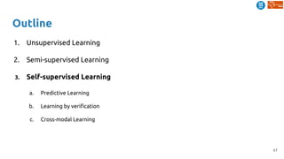 47
Outline
1. Unsupervised Learning
2. Semi-supervised Learning
3. Self-supervised Learning
a. Predictive Learning
b. Learning by verification
c. Cross-modal Learning
 