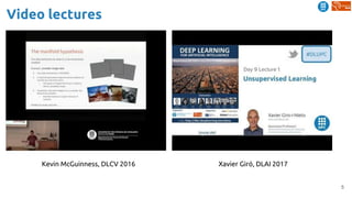 5
Video lectures
Kevin McGuinness, DLCV 2016 Xavier Giró, DLAI 2017
 