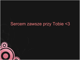 Sercem zawsze przy Tobie <3
 
