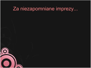 Za niezapomniane imprezy...
 