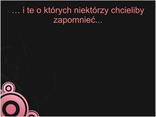 … i te o których niektórzy chcieliby
            zapomnieć...
 