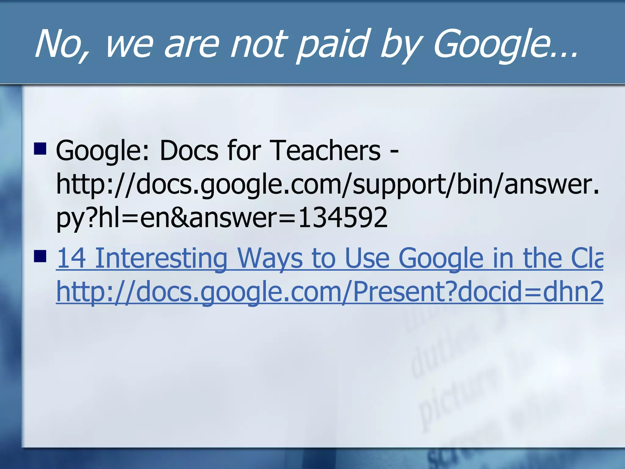 No, we are not paid by Google… Google: Docs for Teachers - http://docs.google.com/support/bin/answer.py?hl=en&answer=134592 14 Interesting Ways to Use Google in the Classroom -  http://docs.google.com/Present?docid=dhn2vcv5_8323t58h3ft 