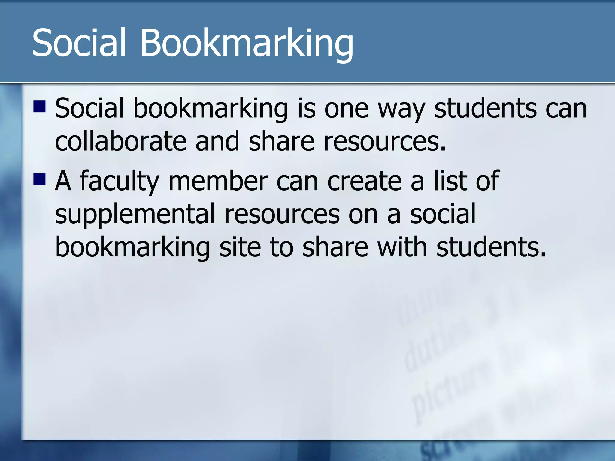 Social Bookmarking Social bookmarking is one way students can collaborate and share resources.  A faculty member can create a list of supplemental resources on a social bookmarking site to share with students.  