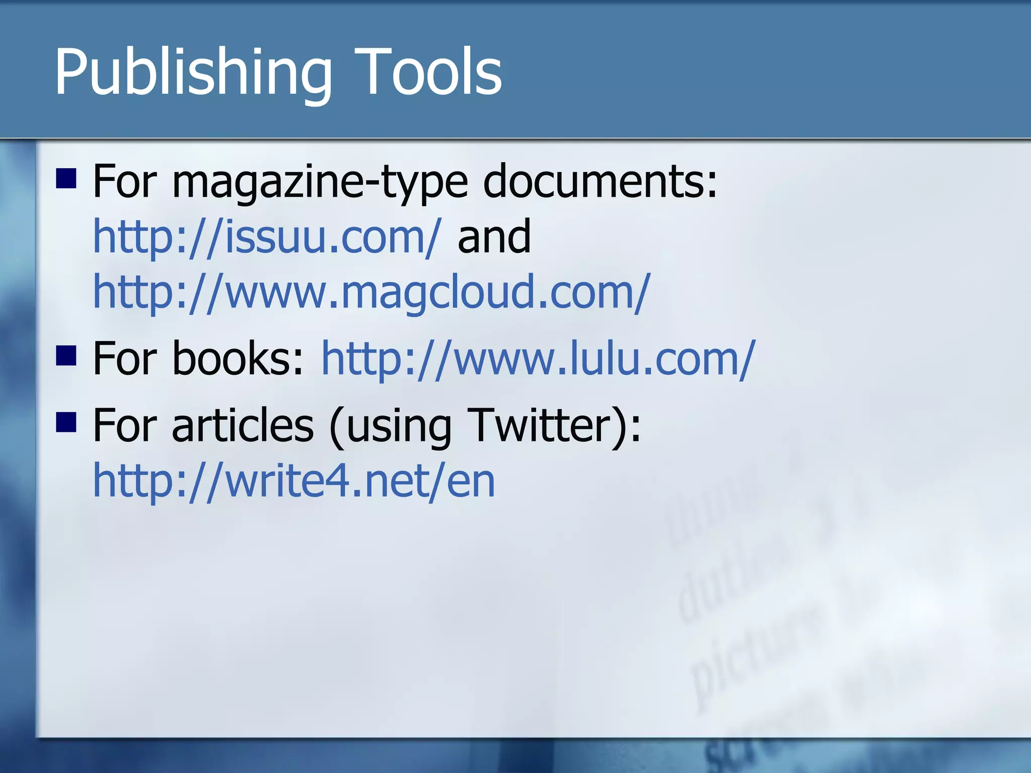 Publishing Tools For magazine-type documents:  http://issuu.com/  and  http://www.magcloud.com/   For books:  http://www.lulu.com/ For articles (using Twitter):  http://write4.net/en   