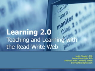 Learning 2.0 Teaching and Learning with the Read-Write Web  Jackie Mangieri, PhD Danan Myers-Wylie, PhD American Public University System [email_address] 