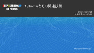 1
DEEP LEARNING JP
[DL Papers]
http://deeplearning.jp/
AlphaStarとその関連技術
@learn_learning3
DL輪読会2019/05/28
 