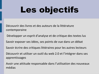 Les objectifs Découvrir des livres et des auteurs de la littérature contemporaine 